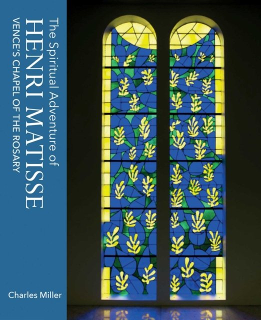 The Spiritual Adventure of Henri Matisse: Vence's Chapel of the Rosary