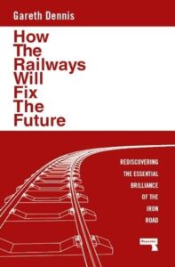 How the Railways Will Fix the Future: Rediscovering the Essential Brilliance of the Iron Road