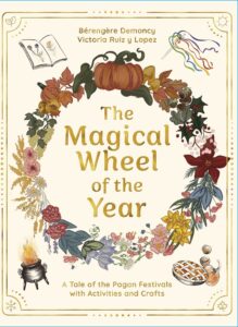 The Magical Wheel of the Year: A Tale of the Pagan Festivals with Activities & Rituals