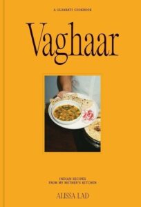 Vaghaar: A Gujarati cookbook: Indian recipes from my mother's kitchen