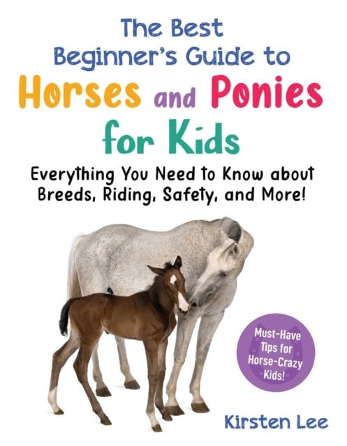 The Best Beginner's Guide to Horses and Ponies for Kids: Everything You Need to Know about Breeds