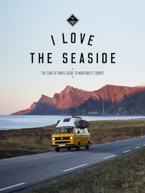 I Love the Seaside Northwest Europe: The Surf and Travel guide