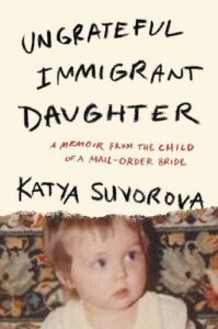 Ungrateful Immigrant Daughter: A Memoir From the Child of a Mail-Order Bride