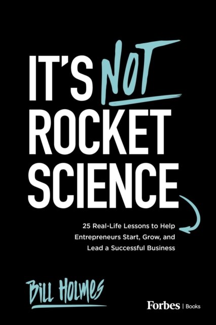 It's not Rocket Science: 25 Real-Life Lessons to Help Entrepreneurs Start